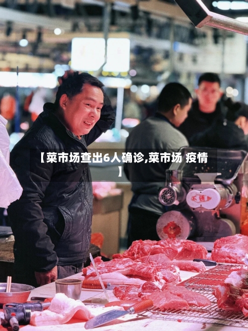 【菜市场查出6人确诊,菜市场 疫情】