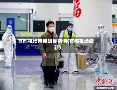 首都机场南楼确诊病例(首都机场最新)