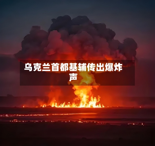 乌克兰首都基辅传出爆炸声