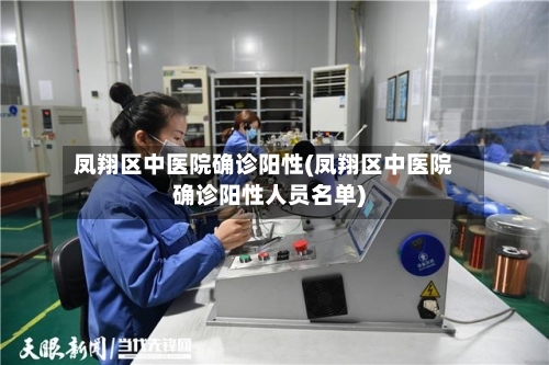 凤翔区中医院确诊阳性(凤翔区中医院确诊阳性人员名单)