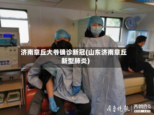 济南章丘大爷确诊新冠(山东济南章丘新型肺炎)-第3张图片