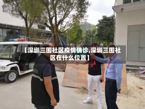 【深圳三围社区疫情确诊,深圳三围社区在什么位置】
