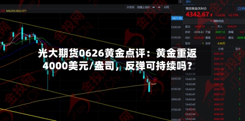 光大期货0626黄金点评：黄金重返4000美元/盎司，反弹可持续吗？-第2张图片