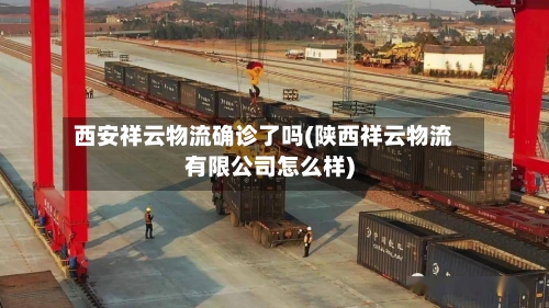 西安祥云物流确诊了吗(陕西祥云物流有限公司怎么样)-第2张图片
