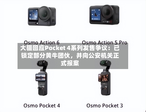 大疆回应Pocket 4系列发售争议：已锁定部分黄牛团伙	，并向公安机关正式报案-第2张图片