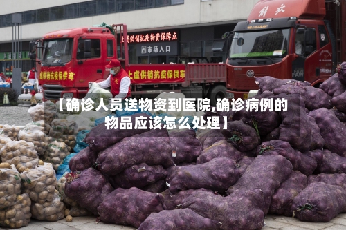 【确诊人员送物资到医院,确诊病例的物品应该怎么处理】