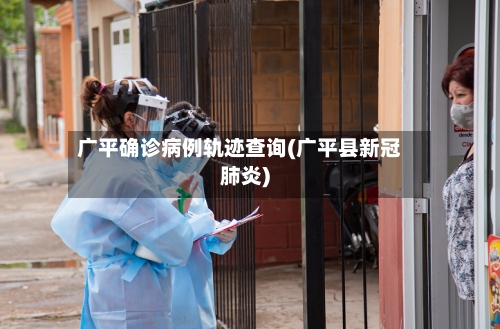 广平确诊病例轨迹查询(广平县新冠肺炎)