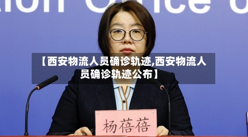 【西安物流人员确诊轨迹,西安物流人员确诊轨迹公布】-第2张图片