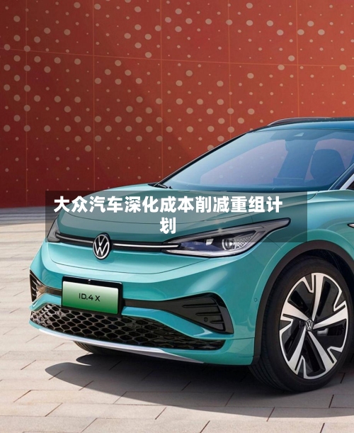 大众汽车深化成本削减重组计划