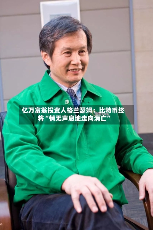 亿万富翁投资人格兰瑟姆：比特币终将“悄无声息地走向消亡”-第2张图片
