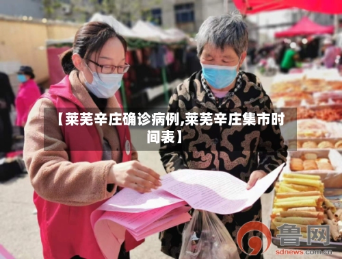 【莱芜辛庄确诊病例,莱芜辛庄集市时间表】