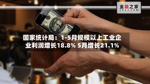 国家统计局：1-5月规模以上工业企业利润增长18.8% 5月增长21.1%