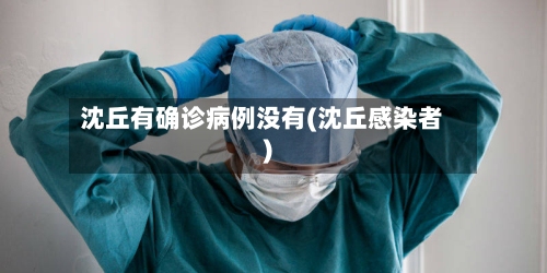沈丘有确诊病例没有(沈丘感染者)-第2张图片