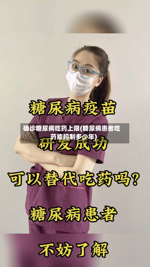 确诊糖尿病吃药上限(糖尿病患者吃药能控制多少年)