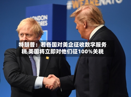 特朗普：若各国对美企征收数字服务税 美国将立即对他们征100%关税