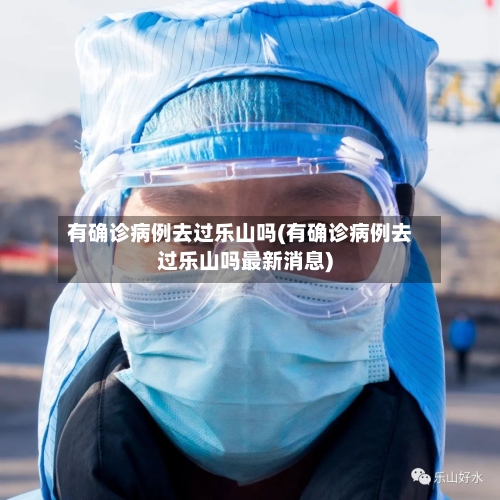 有确诊病例去过乐山吗(有确诊病例去过乐山吗最新消息)