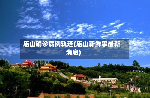 庙山确诊病例轨迹(庙山新鲜事最新消息)