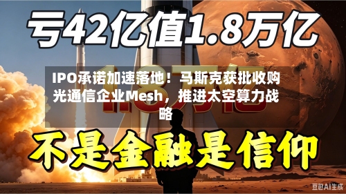 IPO承诺加速落地！马斯克获批收购光通信企业Mesh，推进太空算力战略