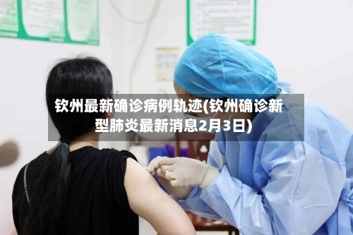钦州最新确诊病例轨迹(钦州确诊新型肺炎最新消息2月3日)