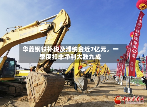 华菱钢铁补税及滞纳金近7亿元，一季度扣非净利大跌九成-第2张图片