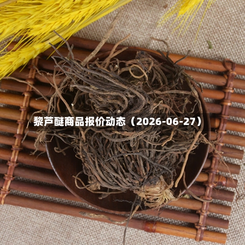 黎芦醚商品报价动态（2026-06-27）-第3张图片