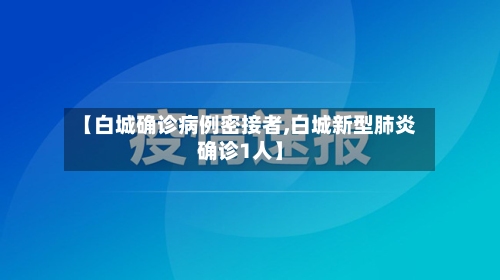 【白城确诊病例密接者,白城新型肺炎确诊1人】