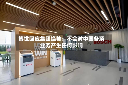 博世回应集团换帅：不会对中国各项业务产生任何影响-第3张图片
