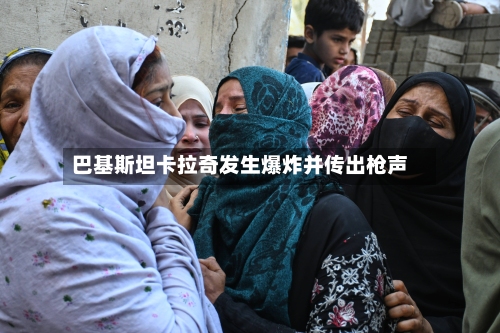 巴基斯坦卡拉奇发生爆炸并传出枪声