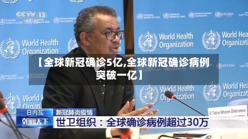 【全球新冠确诊5亿,全球新冠确诊病例突破一亿】