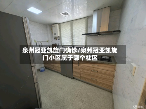 泉州冠亚凯旋门确诊/泉州冠亚凯旋门小区属于哪个社区