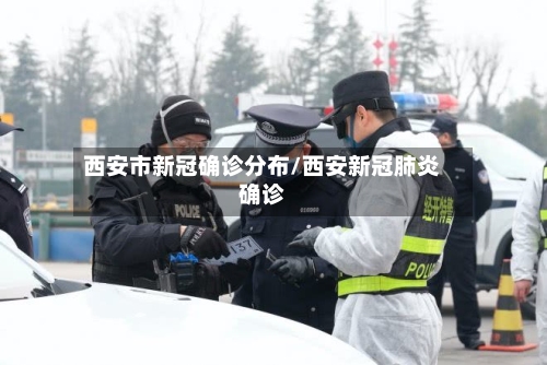 西安市新冠确诊分布/西安新冠肺炎确诊