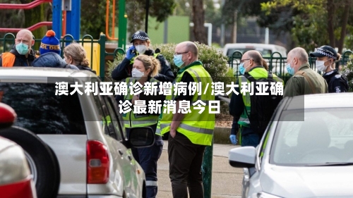 澳大利亚确诊新增病例/澳大利亚确诊最新消息今日