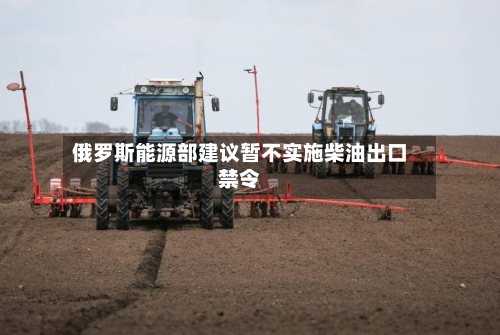 俄罗斯能源部建议暂不实施柴油出口禁令