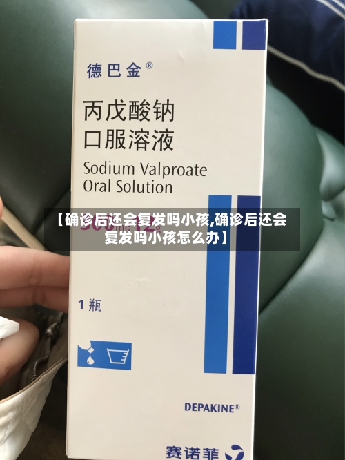 【确诊后还会复发吗小孩,确诊后还会复发吗小孩怎么办】