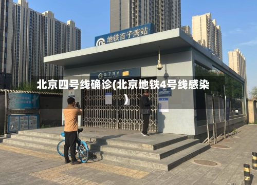 北京四号线确诊(北京地铁4号线感染)