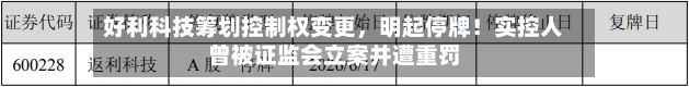 好利科技筹划控制权变更，明起停牌！实控人曾被证监会立案并遭重罚-第2张图片