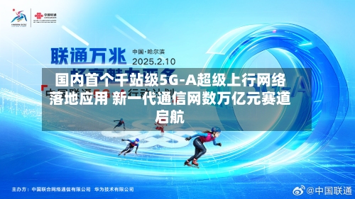 国内首个千站级5G-A超级上行网络落地应用 新一代通信网数万亿元赛道启航