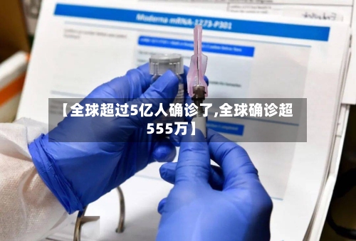 【全球超过5亿人确诊了,全球确诊超555万】