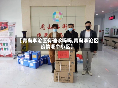 【青岛李沧区有确诊吗吗,青岛李沧区疫情哪个小区】-第2张图片