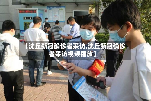 【沈丘新冠确诊者采访,沈丘新冠确诊者采访视频播放】