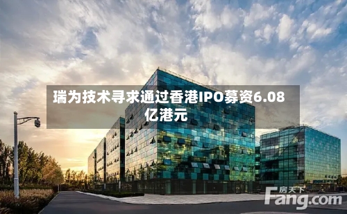 瑞为技术寻求通过香港IPO募资6.08亿港元-第2张图片