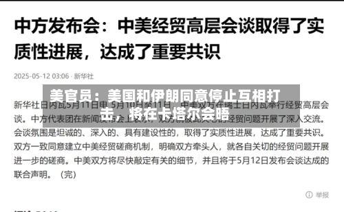 美官员：美国和伊朗同意停止互相打击	，将在卡塔尔会晤-第1张图片