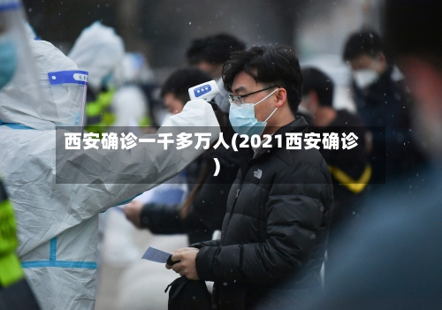 西安确诊一千多万人(2021西安确诊)
