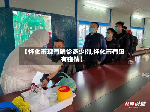 【怀化市现有确诊多少例,怀化市有没有疫情】-第2张图片