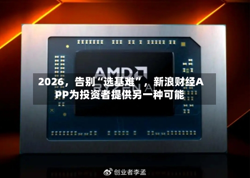 2026，告别“选基难”，新浪财经APP为投资者提供另一种可能
