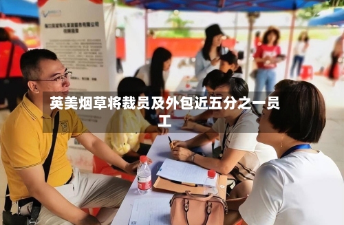 英美烟草将裁员及外包近五分之一员工-第3张图片