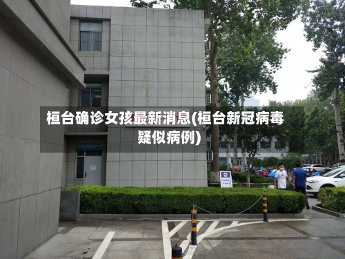 桓台确诊女孩最新消息(桓台新冠病毒疑似病例)-第2张图片