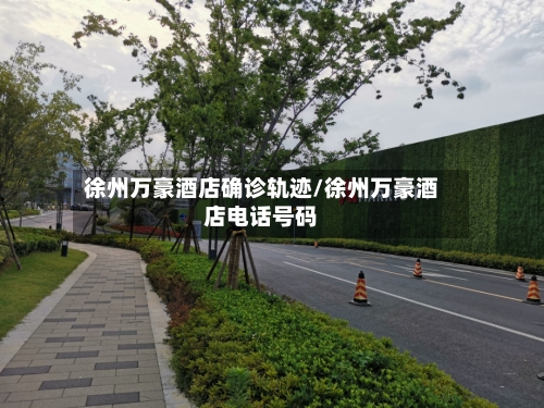 徐州万豪酒店确诊轨迹/徐州万豪酒店电话号码-第2张图片