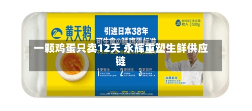 一颗鸡蛋只卖12天 永辉重塑生鲜供应链