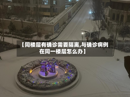 【同楼层有确诊需要隔离,与确诊病例在同一楼层怎么办】-第2张图片